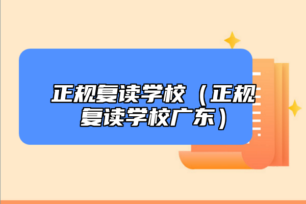 正規(guī)復讀學校(正規(guī)復讀學校廣東)