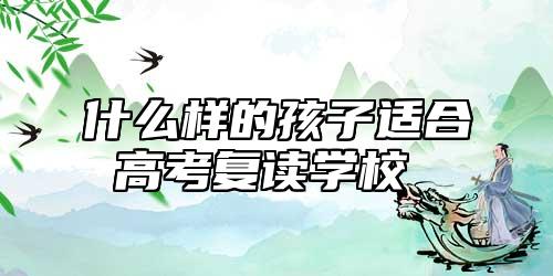 什么樣的孩子適合高考復(fù)讀學校