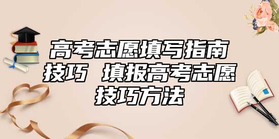 高考志愿填寫指南技巧 填報高考志愿技巧方法