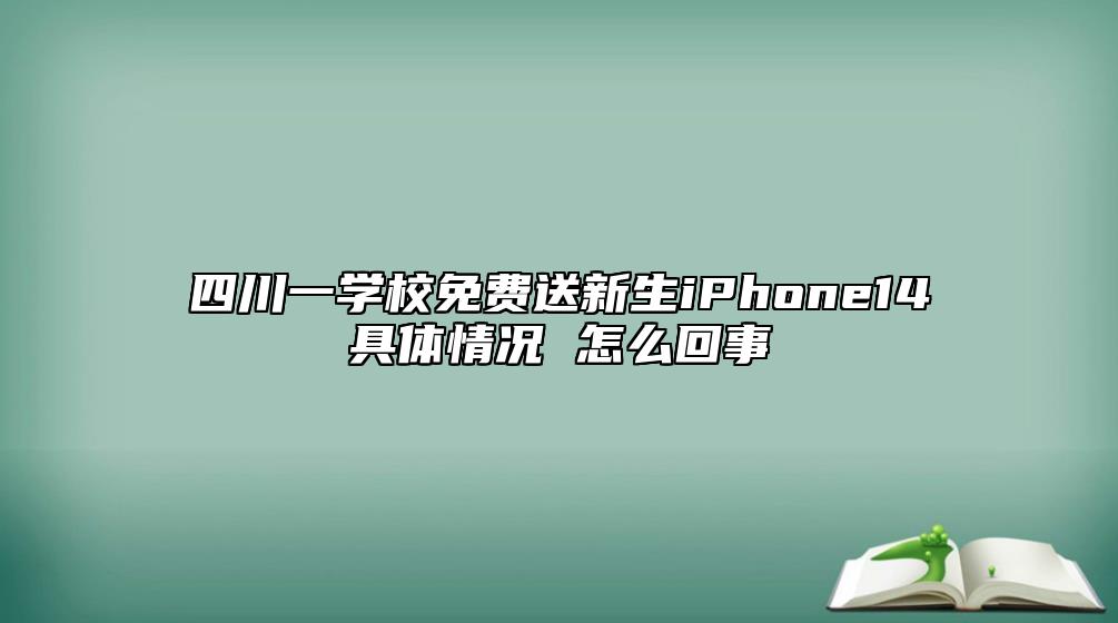四川一學(xué)校免費(fèi)送新生iPhone14具體情況 怎么回事