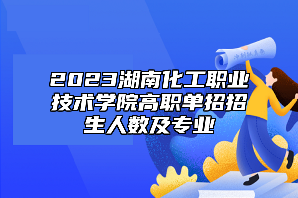 2023湖南化工職業(yè)技術(shù)學(xué)院高職單招招生人數(shù)及專業(yè)