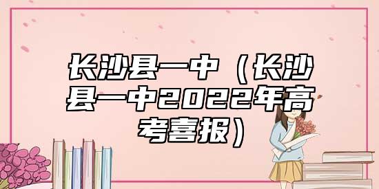 長(zhǎng)沙縣一中(長(zhǎng)沙縣一中2022年高考喜報(bào))