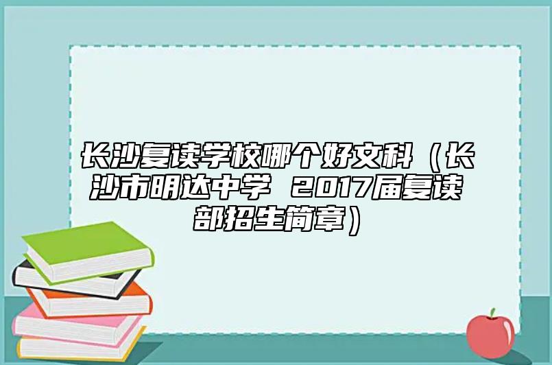 長沙復(fù)讀學(xué)校哪個好文科（長沙市明達中學(xué) 2017屆復(fù)讀部招生簡章）