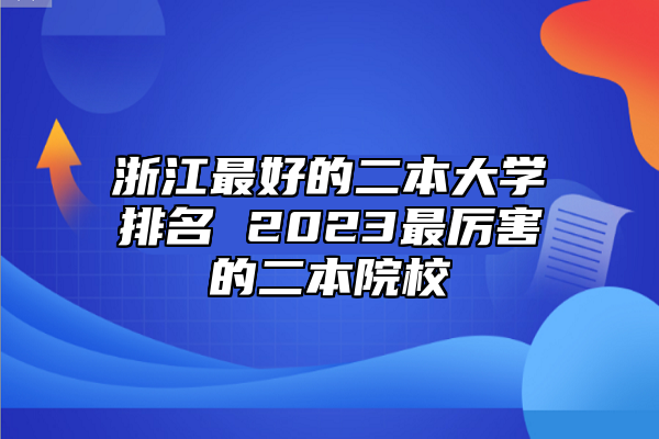 浙江最好的二本大學(xué)排名 2023最厲害的二本院校