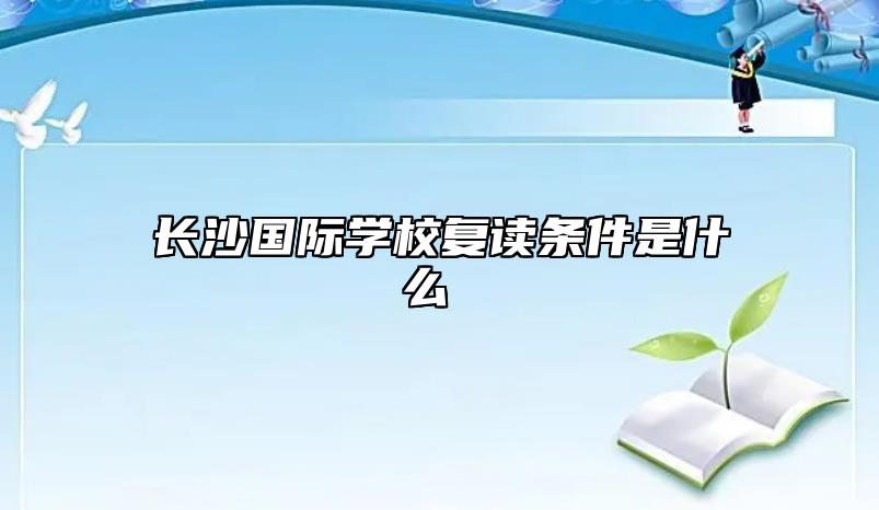 長沙國際學校復讀條件是什么 什么樣的高考生適合復讀