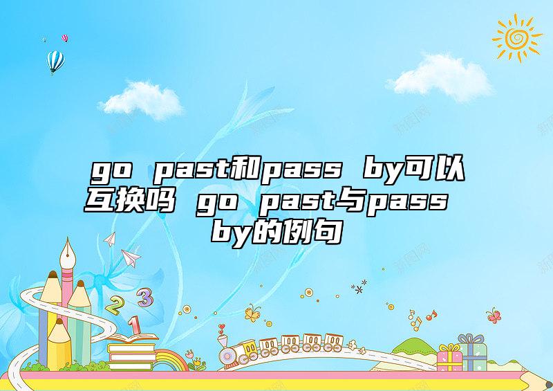 go past和pass by可以互換嗎 go past與pass by的例句