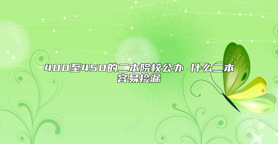 400至450的二本院校公辦 什么二本容易撿漏