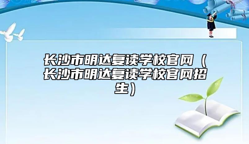 長沙市明達復讀學校官網(wǎng)(長沙市明達復讀學校官網(wǎng)招生)