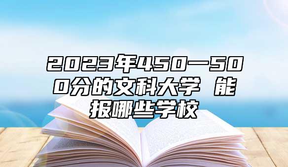 2023年450一500分的文科大學 能報哪些學校