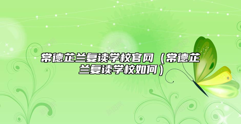 常德芷蘭復(fù)讀學(xué)校官網(wǎng)(常德芷蘭復(fù)讀學(xué)校如何)