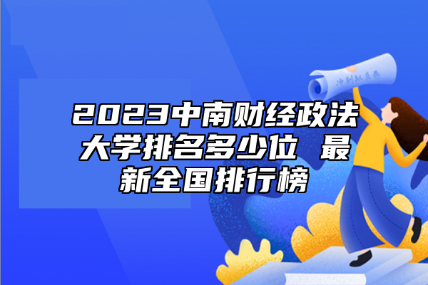 2023中南財經(jīng)政法大學(xué)排名多少位 最新全國排行榜