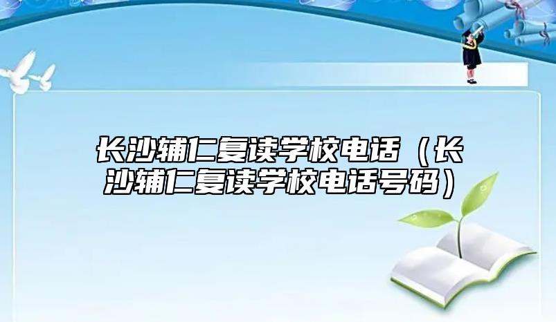 長沙輔仁復(fù)讀學(xué)校電話(長沙輔仁復(fù)讀學(xué)校電話號碼)