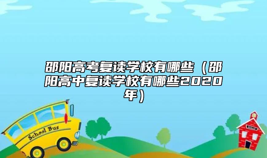 邵陽高考復(fù)讀學(xué)校有哪些(邵陽高中復(fù)讀學(xué)校有哪些2020年)
