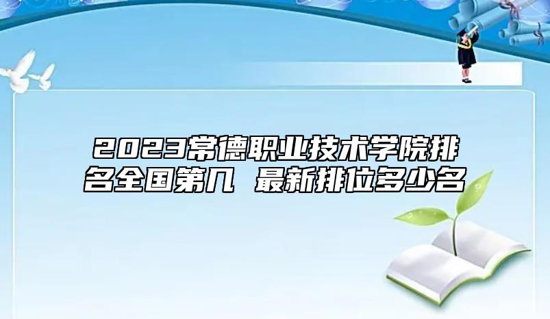 2023常德職業(yè)技術(shù)學(xué)院排名全國第幾 最新排位多少名