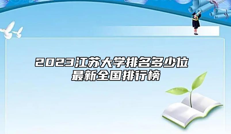 2023江蘇大學(xué)排名多少位 最新全國排行榜