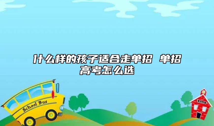 什么樣的孩子適合走單招 單招高考怎么選