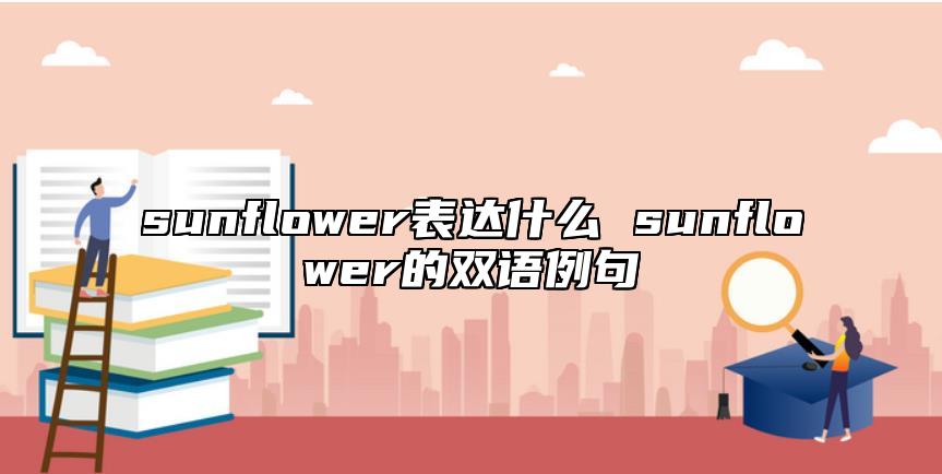 sunflower表達(dá)什么 sunflower的雙語例句