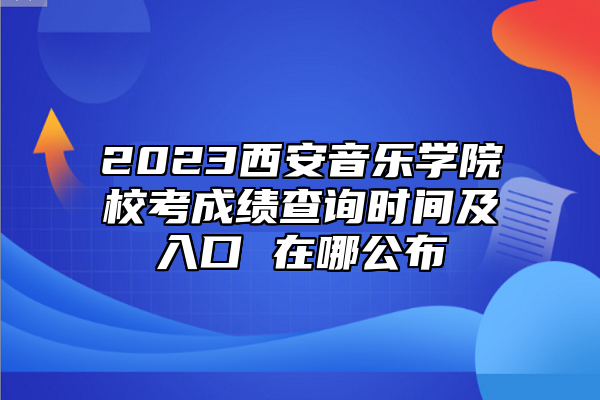 2023西安音樂學(xué)院?？汲煽儾樵儠r間及入口 在哪公布
