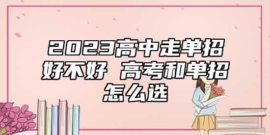2023高中走單招好不好 高考和單招怎么選