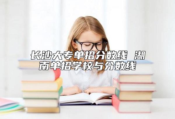 長沙大專單招分?jǐn)?shù)線 湖南單招學(xué)校與分?jǐn)?shù)線
