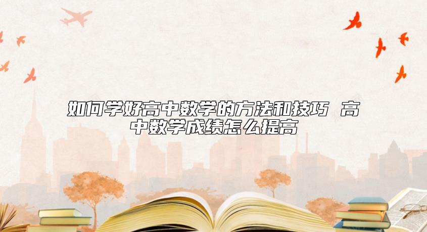 如何學(xué)好高中數(shù)學(xué)的方法和技巧 高中數(shù)學(xué)成績(jī)?cè)趺刺岣? class=