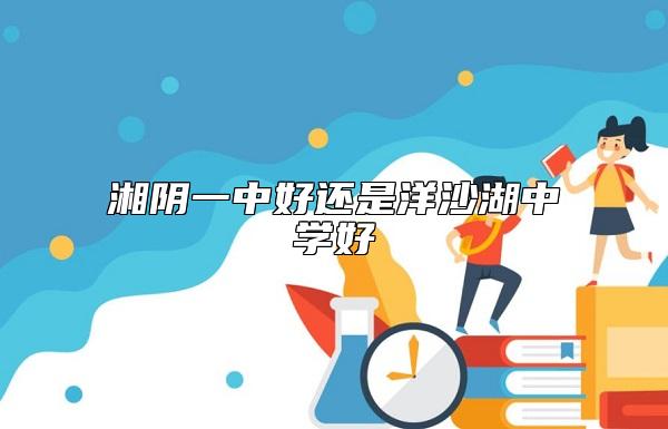 湘陰一中好還是洋沙湖中學好
