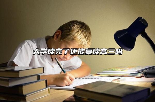 大學(xué)讀完了還能復(fù)讀高三嗎