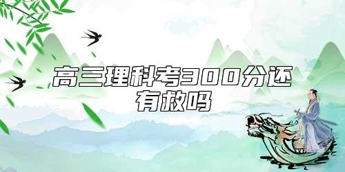 高三理科考300分還有救嗎