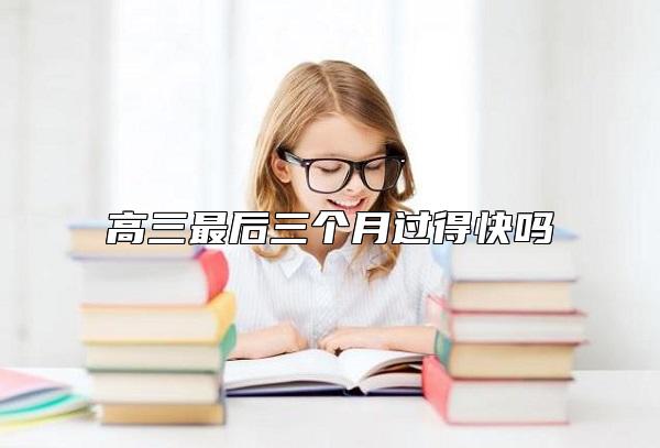 高三最后三個(gè)月過(guò)得快嗎