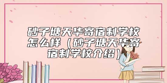 砂子塘天華寄宿制學校怎么樣(砂子塘天華寄宿制學校介紹)