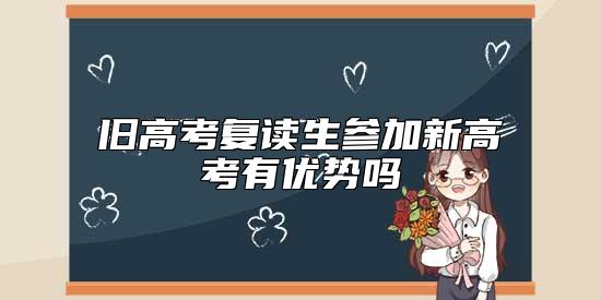 舊高考復(fù)讀生參加新高考有優(yōu)勢嗎