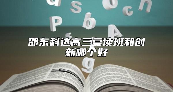 邵東科達(dá)高三復(fù)讀班和創(chuàng)新哪個(gè)好