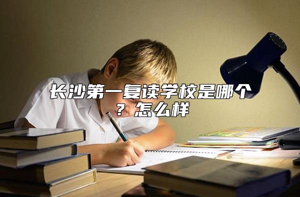 長沙第一復讀學校是哪個？怎么樣
