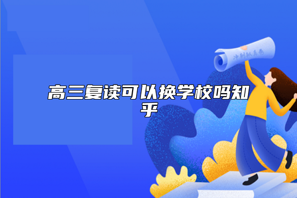 高三復(fù)讀可以換學(xué)校嗎知乎