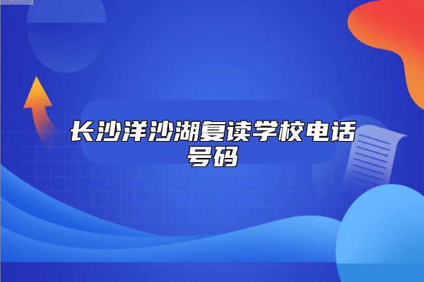 長沙洋沙湖復(fù)讀學(xué)校電話號碼