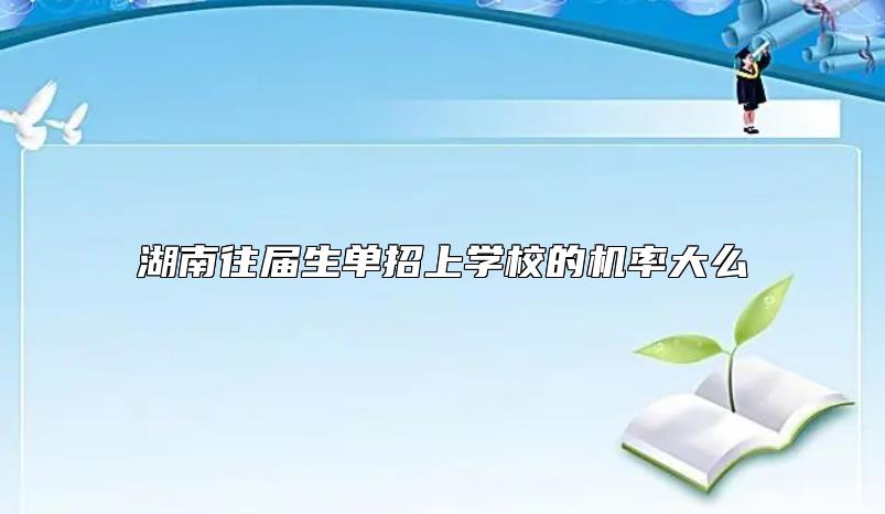 湖南往屆生單招上學(xué)校的機(jī)率大么