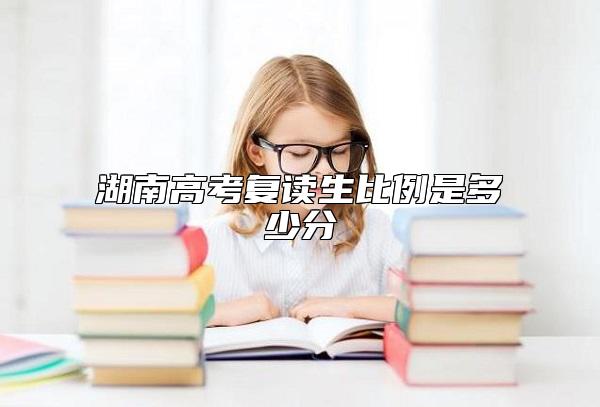 湖南高考復(fù)讀生比例是多少分