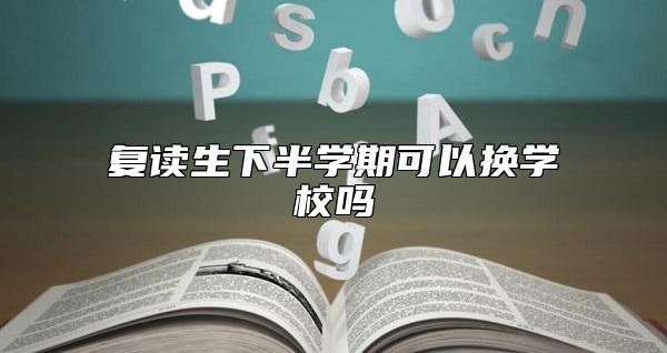 復(fù)讀生下半學(xué)期可以換學(xué)校嗎