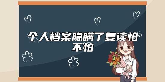 個人檔案隱瞞了復讀怕不怕