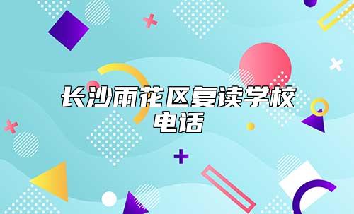 長(zhǎng)沙雨花區(qū)復(fù)讀學(xué)校電話