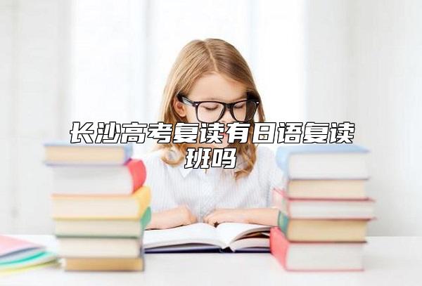 長(zhǎng)沙高考復(fù)讀有日語復(fù)讀班嗎
