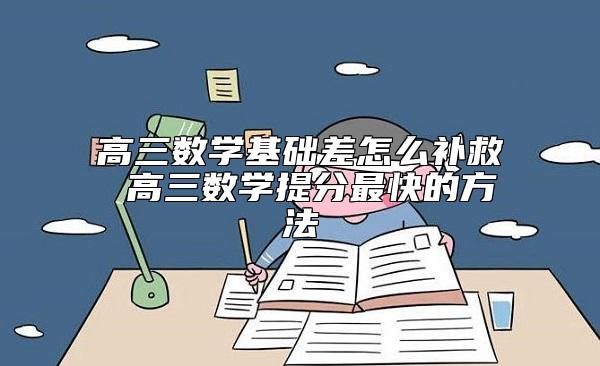 高三數(shù)學(xué)基礎(chǔ)差怎么補(bǔ)救 高三數(shù)學(xué)提分最快的方法