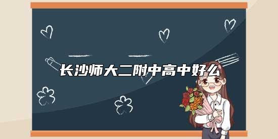 長(zhǎng)沙師大二附中高中好么