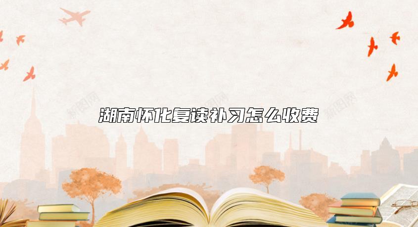 湖南懷化復(fù)讀補習(xí)怎么收費