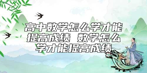 高中數(shù)學(xué)怎么學(xué)才能提高成績 數(shù)學(xué)怎么學(xué)才能提高成績