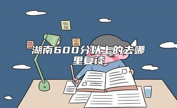 湖南600分以上的去哪里復(fù)讀