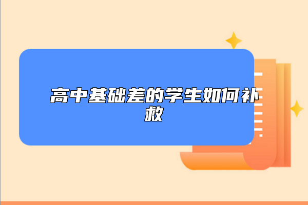 高中基礎(chǔ)差的學(xué)生如何補(bǔ)救