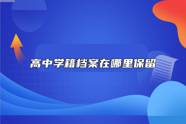高中學(xué)籍檔案在哪里保留