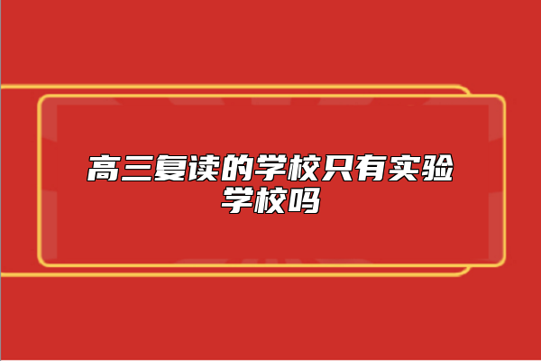 高三復(fù)讀的學(xué)校只有實驗學(xué)校嗎