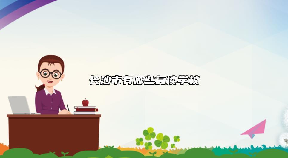 長(zhǎng)沙市有哪些復(fù)讀學(xué)校